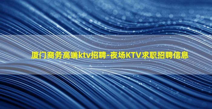 厦门商务高端ktv招聘-夜场KTV求职招聘信息